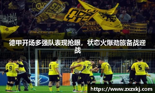德甲开场多强队表现抢眼，状态火爆劲旅备战迎战