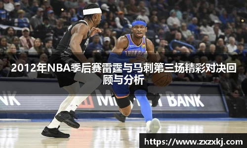 2012年NBA季后赛雷霆与马刺第三场精彩对决回顾与分析