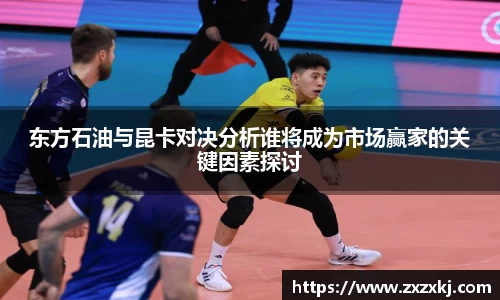 东方石油与昆卡对决分析谁将成为市场赢家的关键因素探讨
