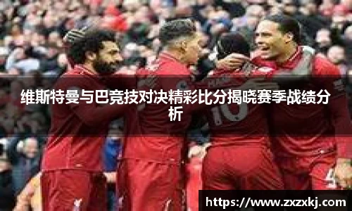 维斯特曼与巴竞技对决精彩比分揭晓赛季战绩分析