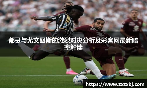 都灵与尤文图斯的激烈对决分析及彩客网最新赔率解读