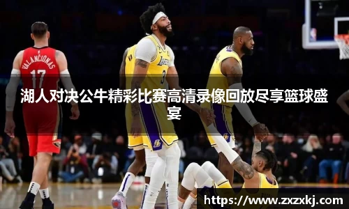 湖人对决公牛精彩比赛高清录像回放尽享篮球盛宴