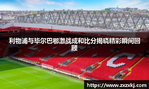 利物浦与毕尔巴鄂激战成和比分揭晓精彩瞬间回顾