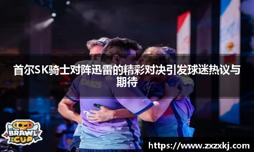 首尔SK骑士对阵迅雷的精彩对决引发球迷热议与期待