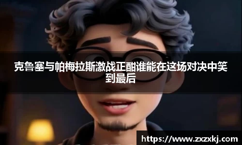 克鲁塞与帕梅拉斯激战正酣谁能在这场对决中笑到最后