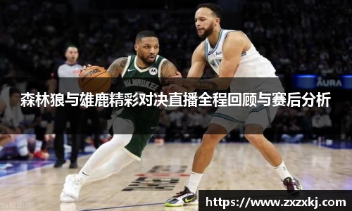 森林狼与雄鹿精彩对决直播全程回顾与赛后分析