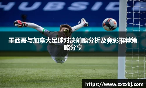 墨西哥与加拿大足球对决前瞻分析及竞彩推荐策略分享