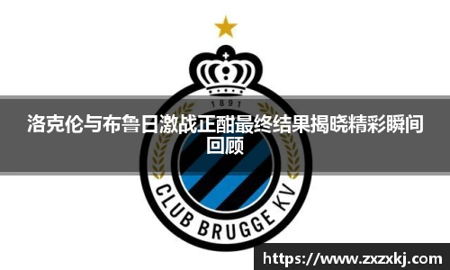 洛克伦与布鲁日激战正酣最终结果揭晓精彩瞬间回顾
