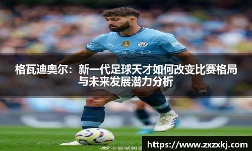 格瓦迪奥尔：新一代足球天才如何改变比赛格局与未来发展潜力分析