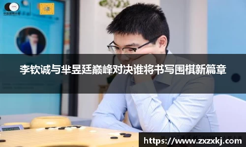 李钦诚与芈昱廷巅峰对决谁将书写围棋新篇章