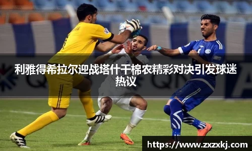 利雅得希拉尔迎战塔什干棉农精彩对决引发球迷热议