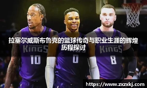 拉塞尔威斯布鲁克的篮球传奇与职业生涯的辉煌历程探讨