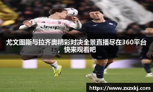 尤文图斯与拉齐奥精彩对决全景直播尽在360平台，快来观看吧