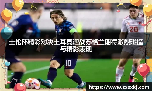 土伦杯精彩对决土耳其迎战苏格兰期待激烈碰撞与精彩表现