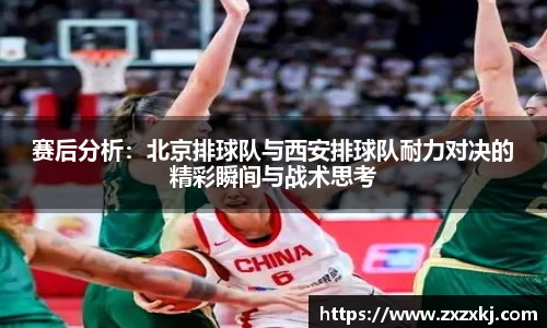 赛后分析：北京排球队与西安排球队耐力对决的精彩瞬间与战术思考