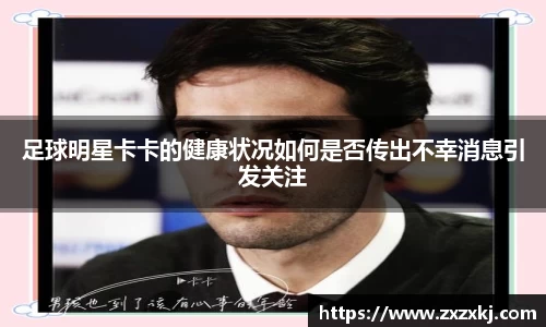 足球明星卡卡的健康状况如何是否传出不幸消息引发关注