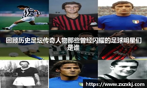 回顾历史足坛传奇人物那些曾经闪耀的足球明星们是谁