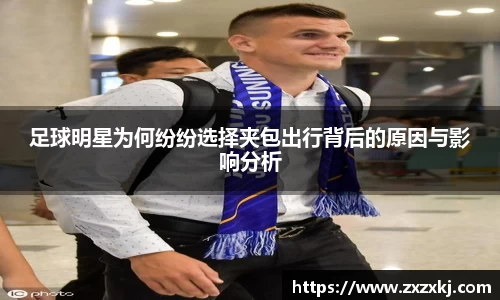 足球明星为何纷纷选择夹包出行背后的原因与影响分析